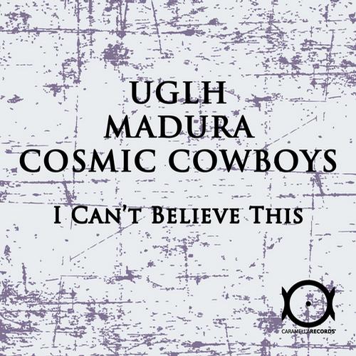 UGLH, Cosmic Cowboys, Madura – I Can’t Believe This EP