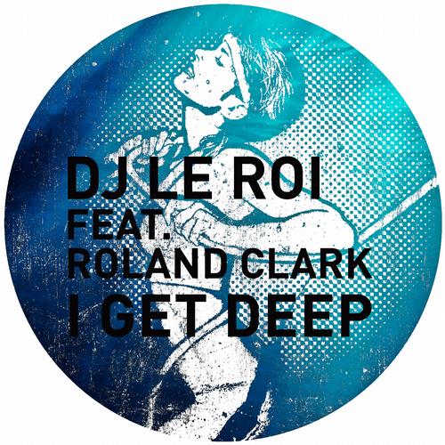 DJ Le Roi Feat. Roland Clark – I Get Deep (The Remixes)