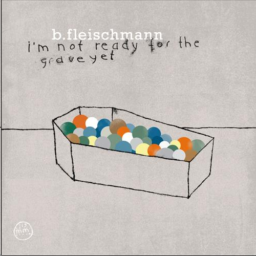 B. Fleischmann – I’m Not Ready For The Grave Yet