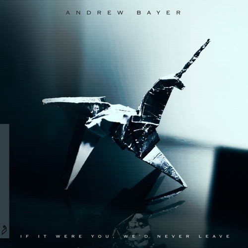 Andrew Bayer – If It Were You, We’d Never Leave