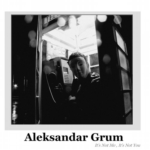 Aleksandar Grum – It’s Not Me , It’s Not You