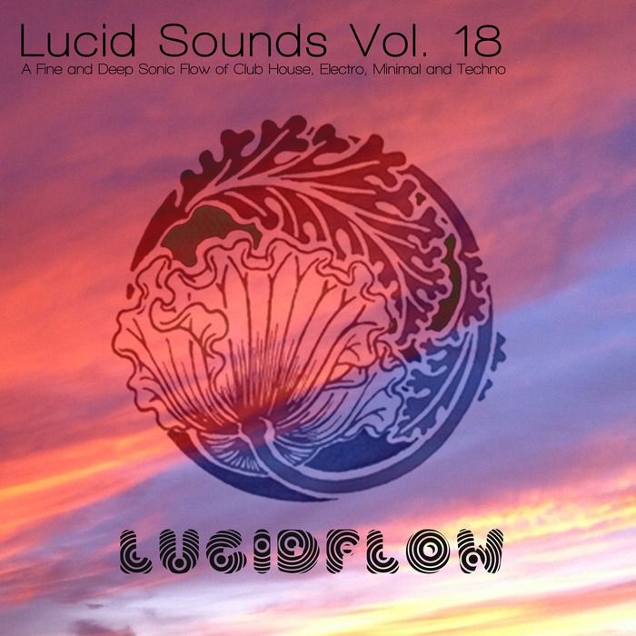Lucid Sounds, Vol. 18: A Fine And Deep Sonic Flow Of Club House, Electro, Minimal And Techno