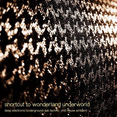 Shortcut to Wonderland Underworld – Deep Electronic Underground Dub Techno, Chill House Ambient